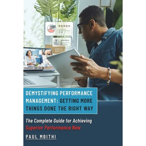 Demystifying Performance Management: Getting More Things Done the Right Way - The Complete Guide for Achieving Superior Performance Now
