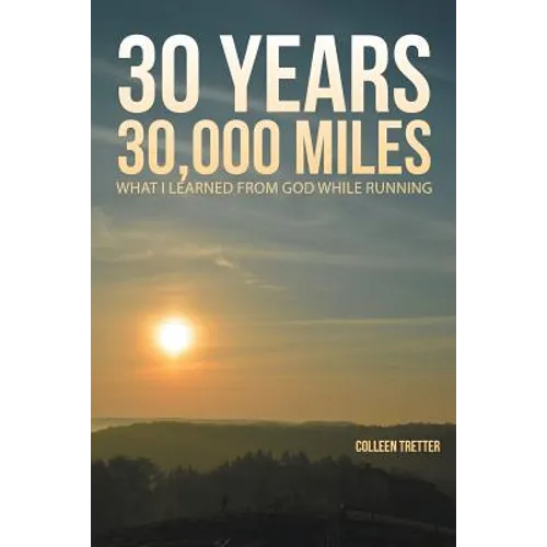 30 Years, 30,000 Miles: What I Learned from God While Running