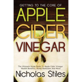 Getting To The Core Of Apple Cider Vinegar: The Ultimate Guide Book To Apple Cider Vinegar Health Benefits, Home Remedies And More