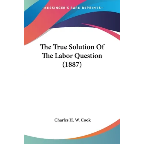 The True Solution Of The Labor Question (1887)