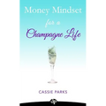 Money Mindset for a Champagne Life: Money Management That Focuses On Investing In Your Happiness And Creating A Budget To Attract Abundance