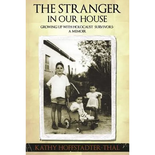 The Stranger In Our House: Growing up with Holocaust Survivors- A Memoir