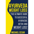 Ayurveda Weight Loss: The Ultimate Guide to Successful Ayurvedic Detox and Weight Loss