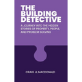 The Building Detective: A Journey Into the Hidden Stories of Property, People, and Problem Solving