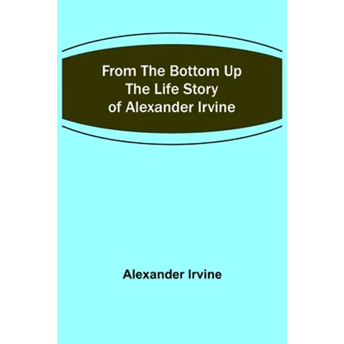 From the Bottom Up: The Life Story of Alexander Irvine
