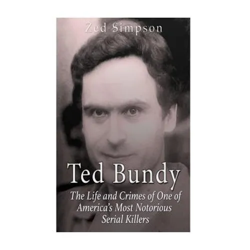 Ted Bundy: The Life and Crimes of One of America's Most Notorious Serial Killers