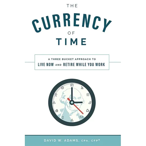 The Currency of Time: A Three Bucket Approach to Live Now and Retire While You Work