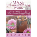 Make Aromatherapy Work: How Sweet It Is to Use Aromatherapy Daily: Hidden Secrets