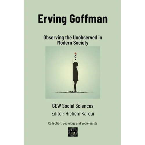 Erving Goffman: Observing the Unobserved in Modern Society