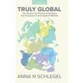 Truly Global: The Theory and Practice of Bringing Your Company to International Markets