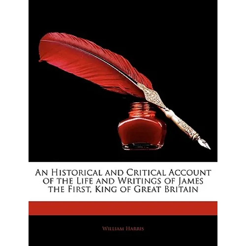 An Historical and Critical Account of the Life and Writings of James the First, King of Great Britain