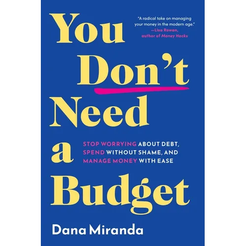 You Don't Need a Budget: Stop Worrying about Debt, Spend Without Shame, and Manage Money with Ease