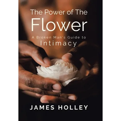 Power of the Flower: A Broken Man's Guide to Intimacy