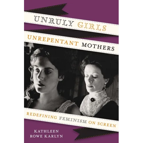 Unruly Girls, Unrepentant Mothers: Redefining Feminism on Screen