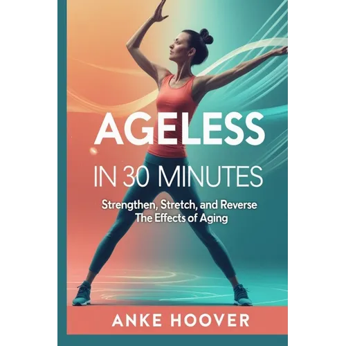 Ageless in 30 Minutes: Strengthen, Stretch, and Reverse the Effects of Aging