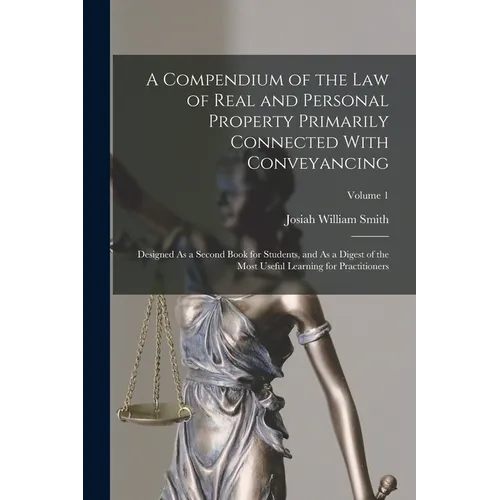 A Compendium of the Law of Real and Personal Property Primarily Connected With Conveyancing: Designed As a Second Book for Students, and As a Digest o
