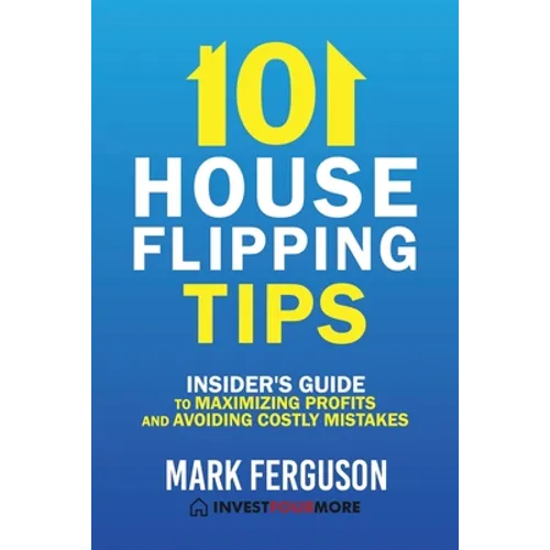 101 House Flipping Tips: Insider's Guide to Maximizing Profits and Avoiding Costly Mistakes