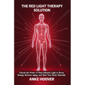 The Red Light Therapy Solution: Unlock the Power of Near-Infrared Light to Boost Energy, Reverse Aging, and Heal Your Body Naturally