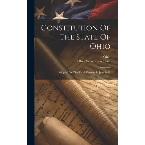 Constitution Of The State Of Ohio: Adopted On The Third Tuesday In June 1851