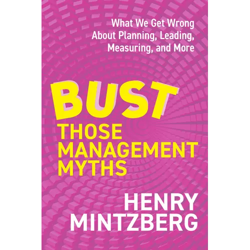 Bust Those Management Myths: What We Get Wrong about Planning, Leading, Measuring, and More