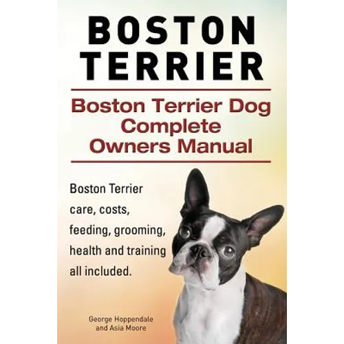 Boston Terrier. Boston Terrier Dog Complete Owners Manual. Boston Terrier care, costs, feeding, grooming, health and training all included.