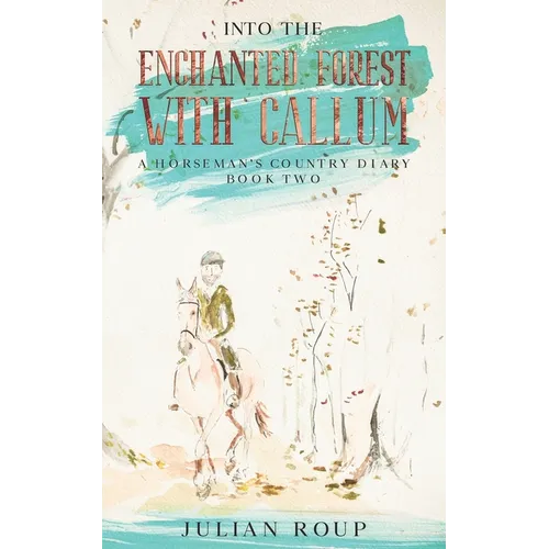 Into the Enchanted Forest with Callum: A Horseman's Country Diary - Book Two