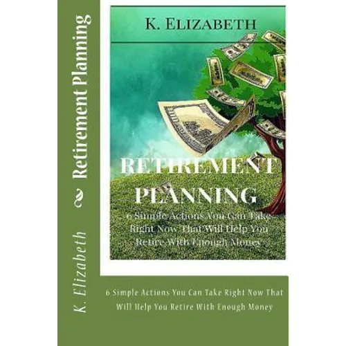 Retirement Planning: 6 Simple Actions You Can Take Right Now That Will Help You Retire With Enough Money