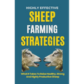 Highly Effective Sheep Farming Strategies: What It Takes To Raise Healthy, Strong And Highly Productive Sheep