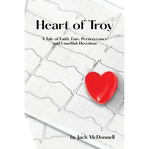 Heart of Troy: A Tale of Faith, Fate, Perseverance and Unselfish Devotion