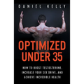 Optimized Under 35: How to Boost Testosterone, Increase Your Sex Drive, and Achieve Incredible Health
