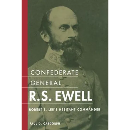 Confederate General R.S. Ewell: Robert E. Lee's Hesitant Commander