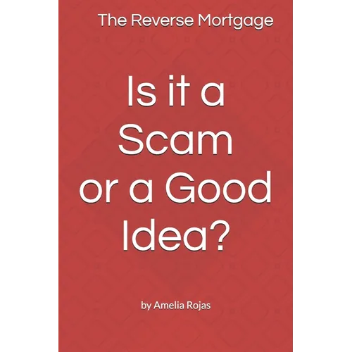 The Reverse Mortgage Scam or Good Idea?