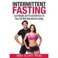 Intermittent Fasting: Lose Weight, Get Fit and Add Years to Your Life with Intermittent Fasting