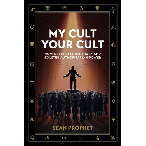 My Cult Your Cult: How Cults Destroy Truth and Bolster Authoritarian Power