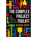 The Complex Project Toolkit: Using Design Thinking to Transform the Delivery of Your Hardest Projects