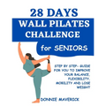 28 Days Wall Pilates Challenge For Seniors: Step by step guide for you to improve your balance, flexibility, mobility and lose weight