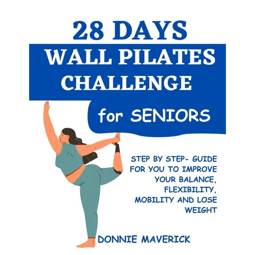 28 Days Wall Pilates Challenge For Seniors: Step by step guide for you to improve your balance, flexibility, mobility and lose weight