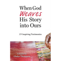 When God Weaves His Story into Ours: 25 Inspiring Testimonies