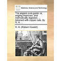 The Anglers Sure Guide: Or, Angling Improved, and Methodically Digested; ... Adorned with Copper Cuts. by R. H. ...
