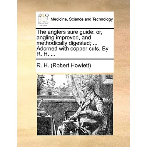 The Anglers Sure Guide: Or, Angling Improved, and Methodically Digested; ... Adorned with Copper Cuts. by R. H. ... - Paperback