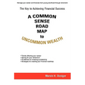 A Common Sense Road Map To Uncommon Wealth: The Key to Achieving Financial Success