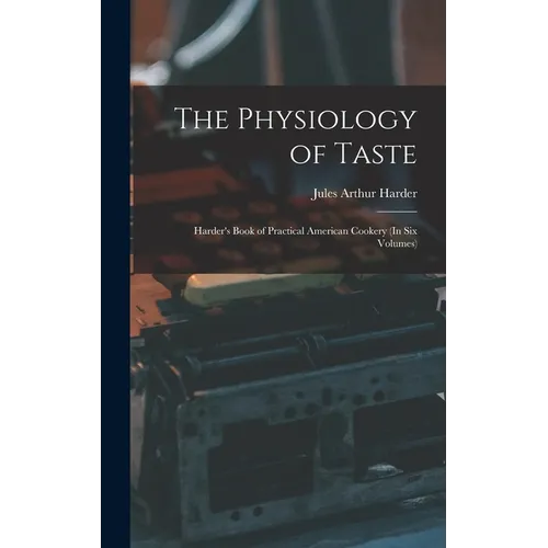 The Physiology of Taste: Harder's Book of Practical American Cookery (In Six Volumes)