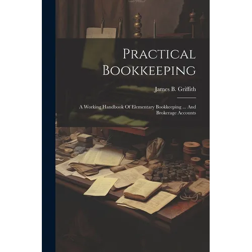 Practical Bookkeeping: A Working Handbook Of Elementary Bookkeeping ... And Brokerage Accounts