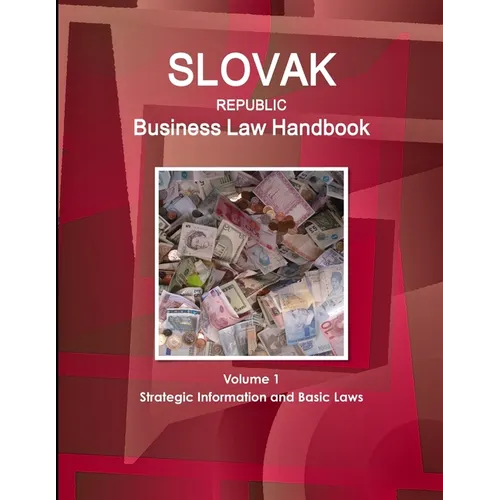 Slovak Republic Business Law Handbook Volume 1 Strategic Information and Basic Laws