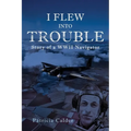 I Flew Into Trouble: Story of a WWII Navigator