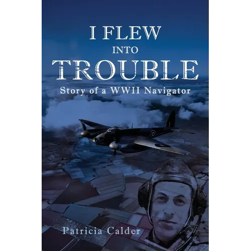 I Flew Into Trouble: Story of a WWII Navigator