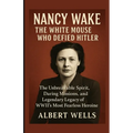 Nancy Wake: The White Mouse Who Defied Hitler: The Unbreakable Spirit, Daring Missions, and Legendary Legacy of WWII's Most Fearless Heroine
