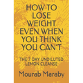 How to Lose Weight Even When You Think You Can't: The 7 Day Undiluted Lemon Cleanse