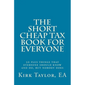 The Short, Cheap Tax Book for Everyone: 50 Plus Things That Everyone Should Know and Do, But Nobody Does