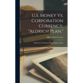 U.S. Money Vs. Corporation Currency, "Aldrich Plan.": Wall Street Confessions! Great Bank Combine